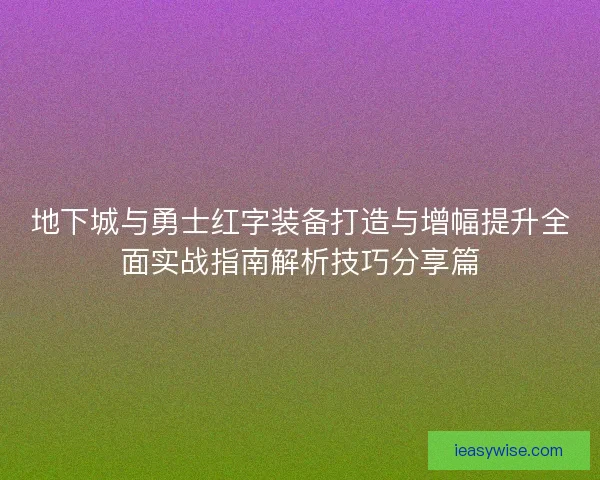 地下城与勇士红字装备打造与增幅提升全面实战指南解析技巧分享篇
