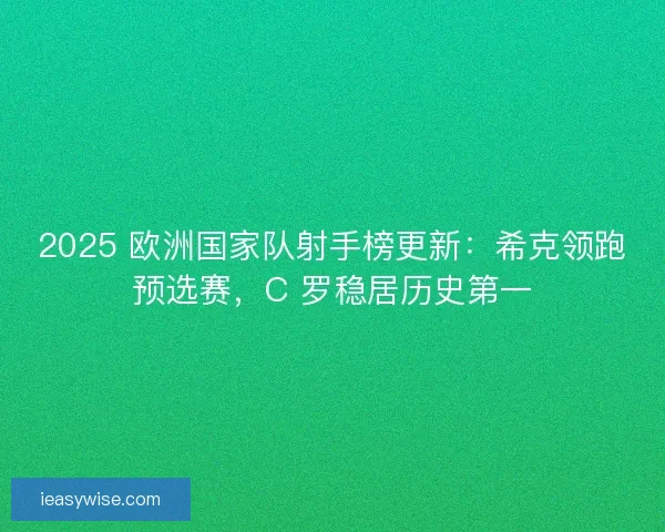 2025 欧洲国家队射手榜更新：希克领跑预选赛，C 罗稳居历史第一