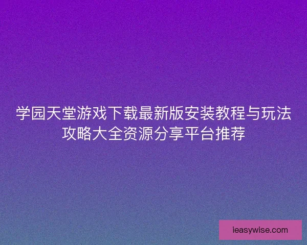 学园天堂游戏下载最新版安装教程与玩法攻略大全资源分享平台推荐