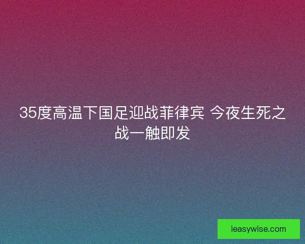 35度高温下国足迎战菲律宾 今夜生死之战一触即发